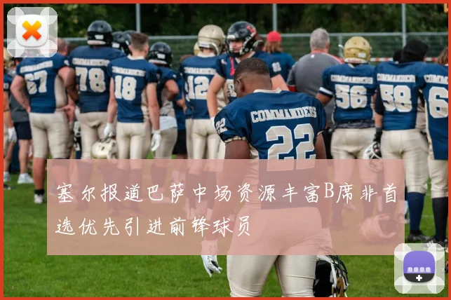 塞尔报道巴萨中场资源丰富B席非首选优先引进前锋球员