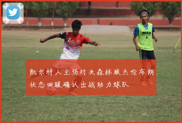 凯尔特人主场对决森林狼杰伦布朗状态回暖确认出战助力球队