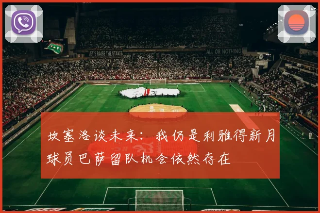 坎塞洛谈未来：我仍是利雅得新月球员巴萨留队机会依然存在