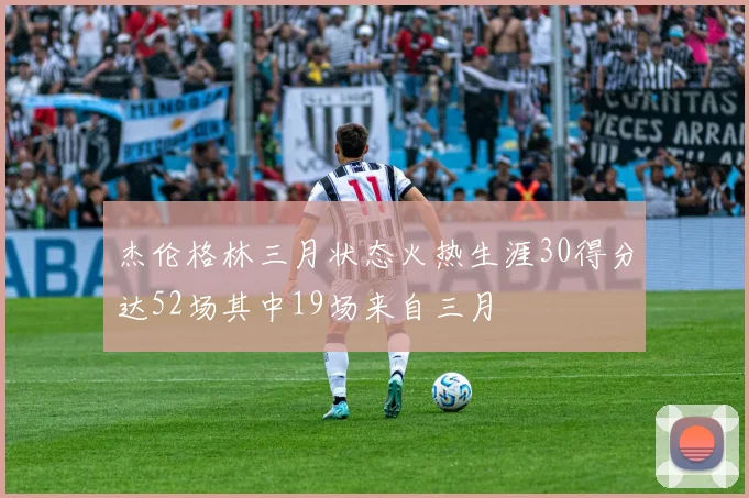 杰伦格林三月状态火热生涯30得分达52场其中19场来自三月