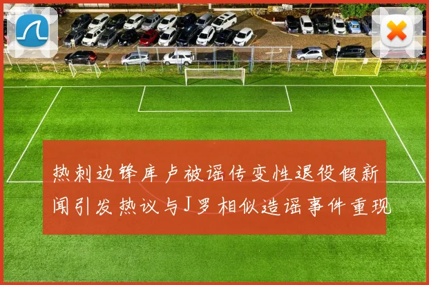 热刺边锋库卢被谣传变性退役假新闻引发热议与J罗相似造谣事件重现